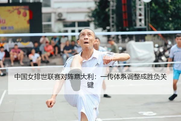 中国女排世联赛对阵意大利：一传体系调整成胜负关键