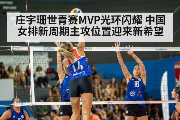 庄宇珊世青赛MVP光环闪耀 中国女排新周期主攻位置迎来新希望