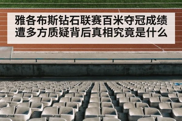 雅各布斯钻石联赛百米夺冠成绩遭多方质疑背后真相究竟是什么
