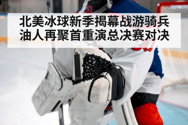北美冰球新季揭幕战游骑兵油人再聚首重演总决赛对决