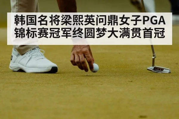 韩国名将梁熙英问鼎女子PGA锦标赛冠军终圆梦大满贯首冠