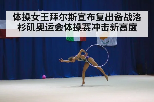 体操女王拜尔斯宣布复出备战洛杉矶奥运会体操赛冲击新高度