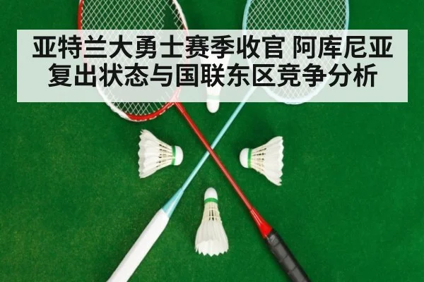 亚特兰大勇士赛季收官 阿库尼亚复出状态与国联东区竞争分析