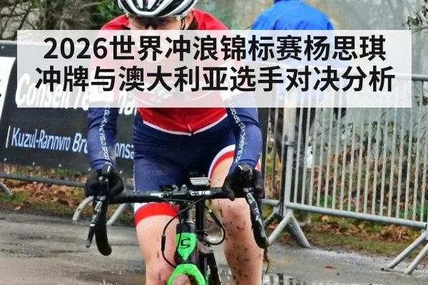 2026世界冲浪锦标赛杨思琪冲牌与澳大利亚选手对决分析
